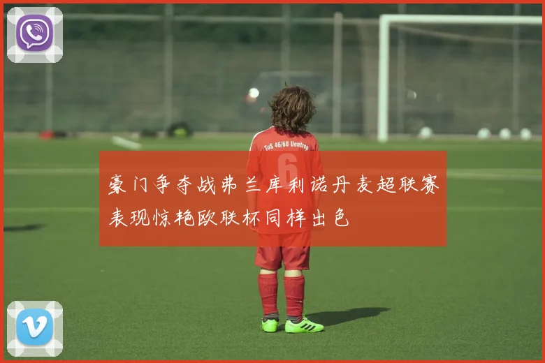 豪门争夺战弗兰库利诺丹麦超联赛表现惊艳欧联杯同样出色