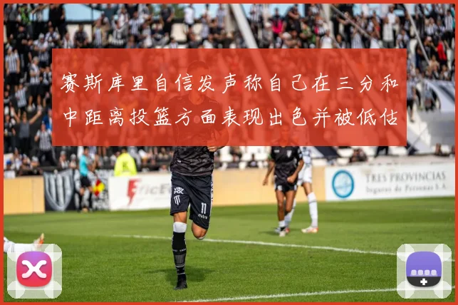 赛斯库里自信发声称自己在三分和中距离投篮方面表现出色并被低估
