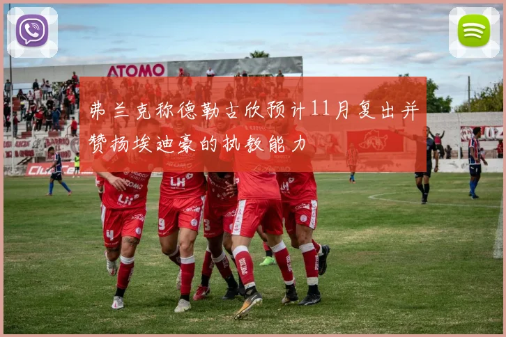 弗兰克称德勒古欣预计11月复出并赞扬埃迪豪的执教能力