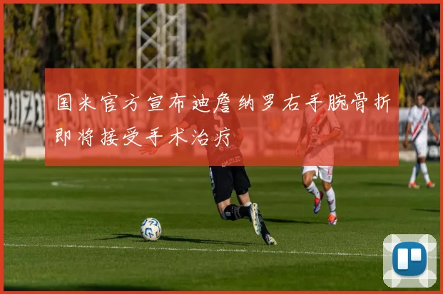 国米官方宣布迪詹纳罗右手腕骨折即将接受手术治疗