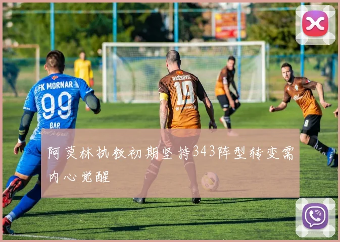 阿莫林执教初期坚持343阵型转变需内心觉醒