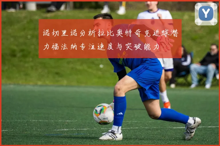 诺切里诺分析拉比奥特奇克进球潜力福法纳专注速度与突破能力