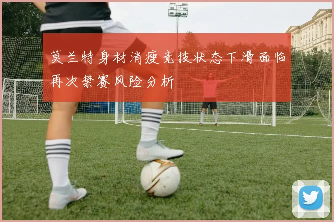 莫兰特身材消瘦竞技状态下滑面临再次禁赛风险分析