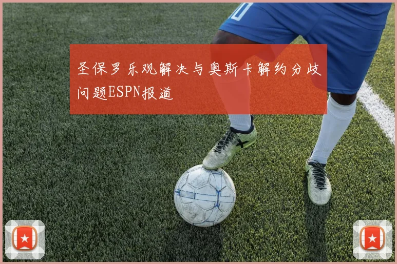 圣保罗乐观解决与奥斯卡解约分歧问题ESPN报道