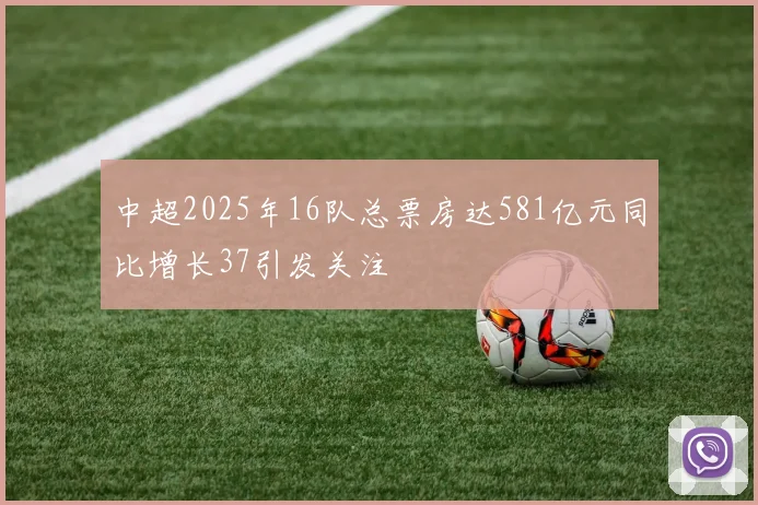 中超2025年16队总票房达581亿元同比增长37引发关注