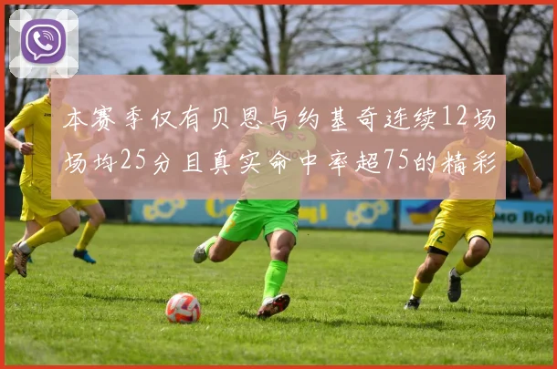 本赛季仅有贝恩与约基奇连续12场场均25分且真实命中率超75的精彩表现