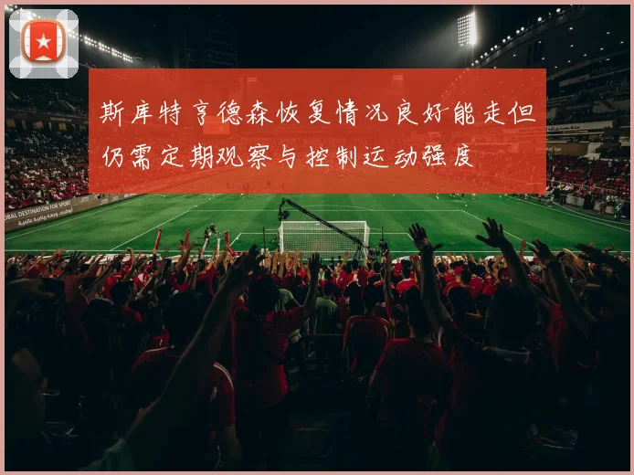 斯库特亨德森恢复情况良好能走但仍需定期观察与控制运动强度