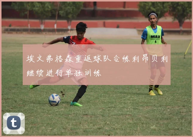 埃文弗格森重返球队合练利昂贝利继续进行单独训练