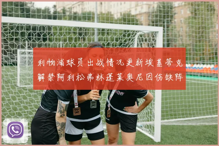 利物浦球员出战情况更新埃基蒂克解禁阿利松弗林蓬莱奥尼因伤缺阵