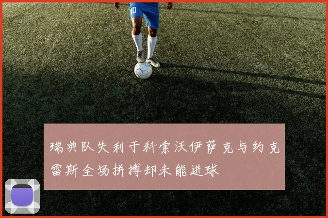 瑞典队失利于科索沃伊萨克与约克雷斯全场拼搏却未能进球